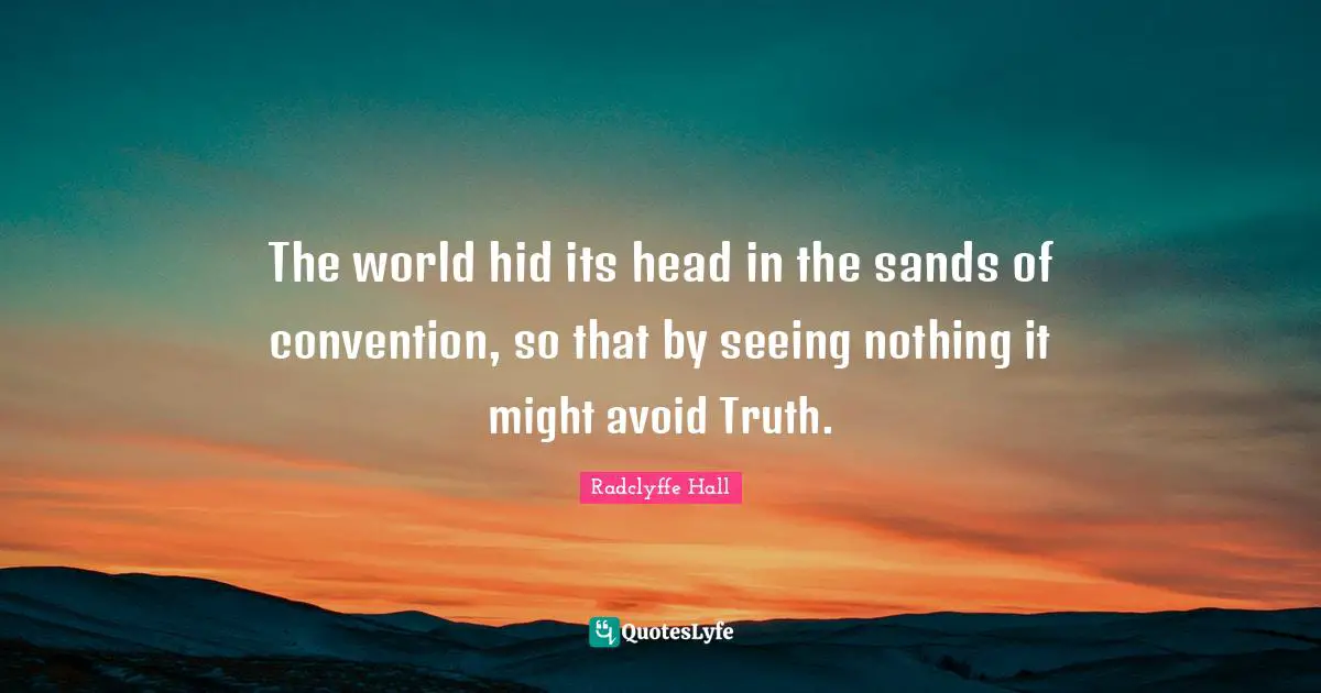 Radclyffe Hall Quotes: "The world hid its head in the sands of convention, so that by seeing nothing it might avoid Truth."