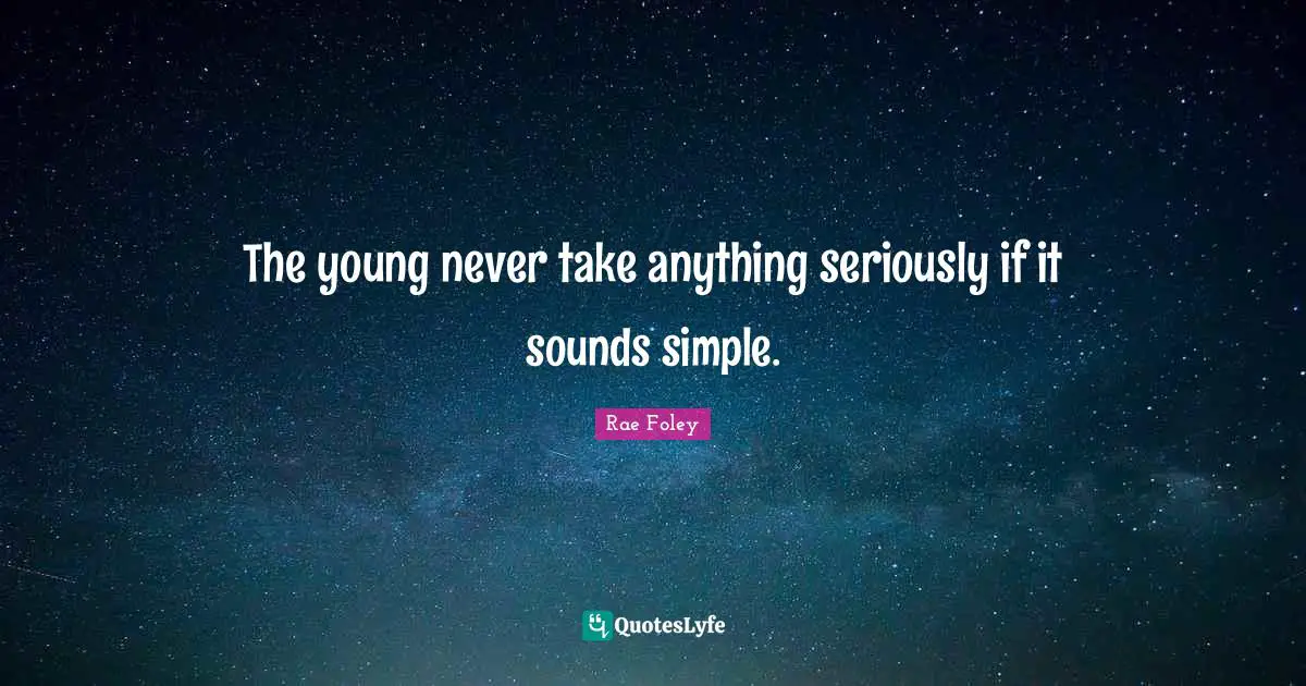 The young never take anything seriously if it sounds simple.