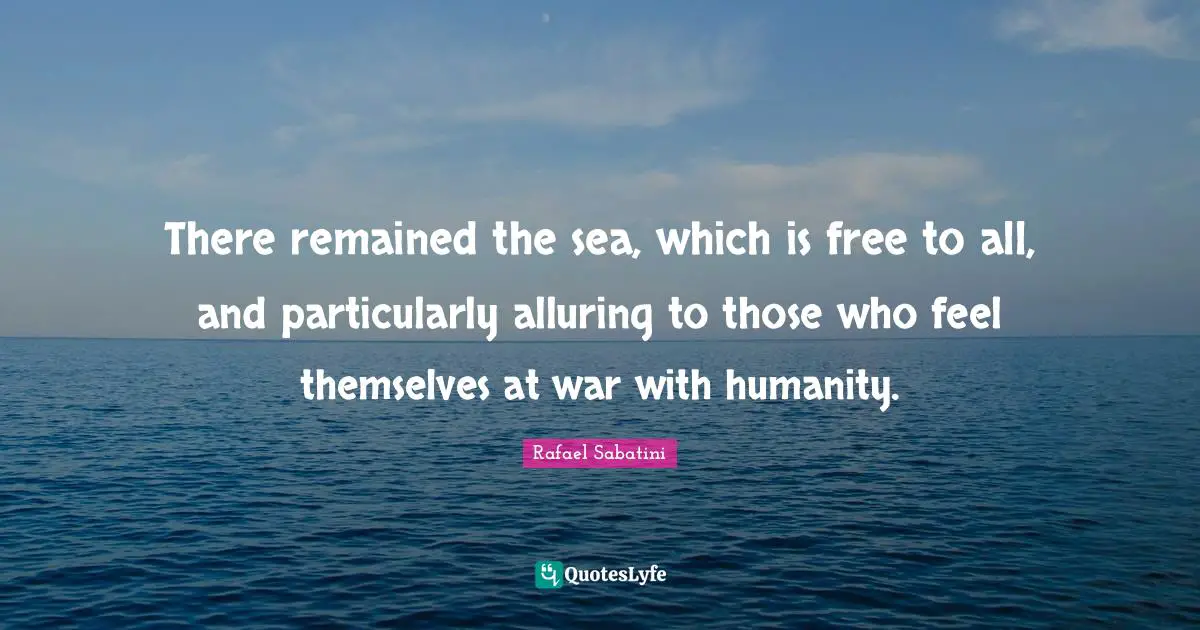 There remained the sea, which is free to all, and particularly alluring to those who feel themselves at war with humanity.