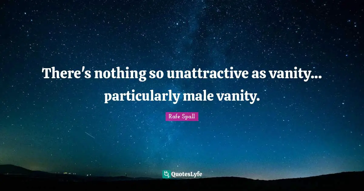 There's nothing so unattractive as vanity... particularly male vanity.
