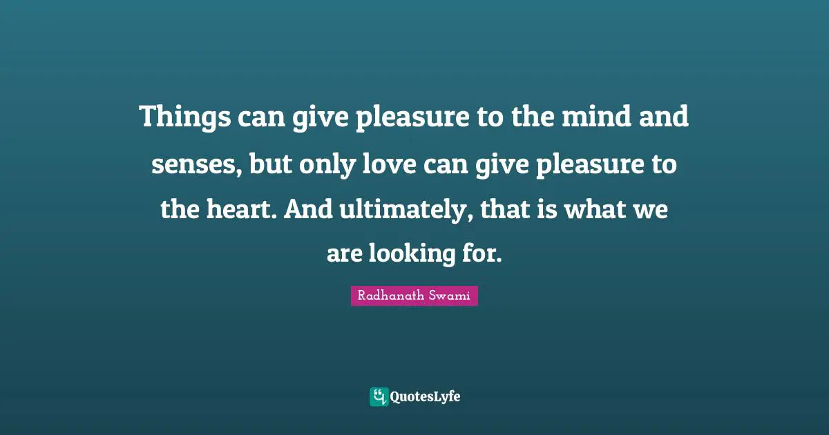 Radhanath Swami Quotes: "Things can give pleasure to the mind and senses, but only love can give pleasure to the heart. And ultimately, that is what we are looking for."