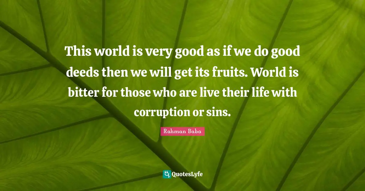 Good Deeds Quotes: "This world is very good as if we do good deeds then we will get its fruits. World is bitter for those who are live their life with corruption or sins."
