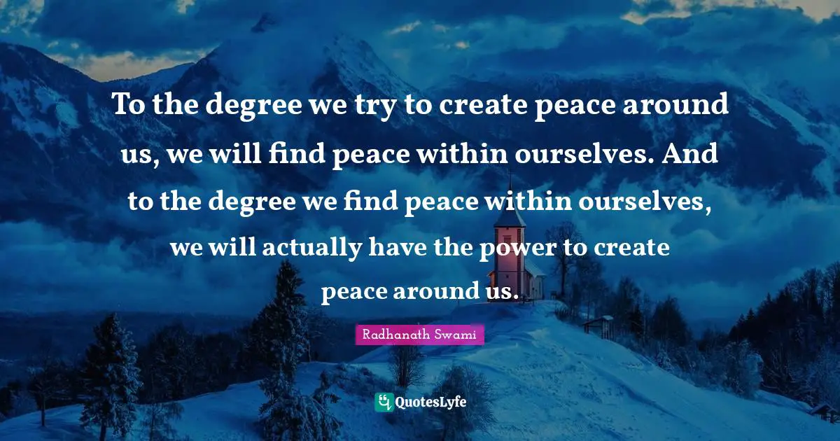 Peace Within Quotes: "To the degree we try to create peace around us, we will find peace within ourselves. And to the degree we find peace within ourselves, we will actually have the power to create peace around us."