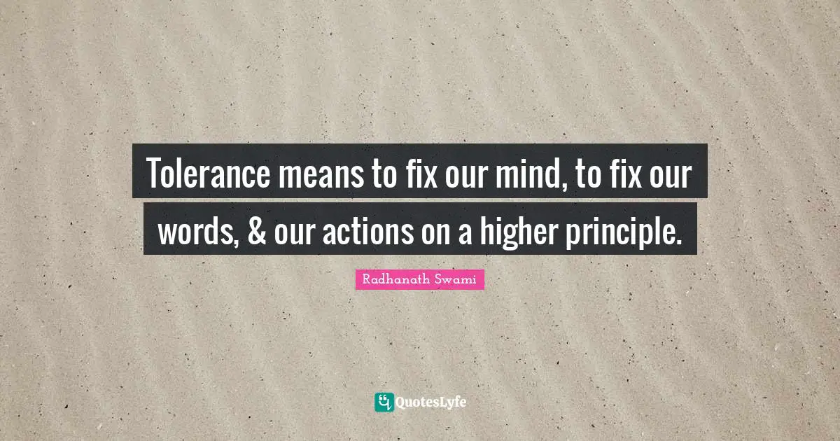 Tolerance means to fix our mind, to fix our words, & our actions on a higher principle.