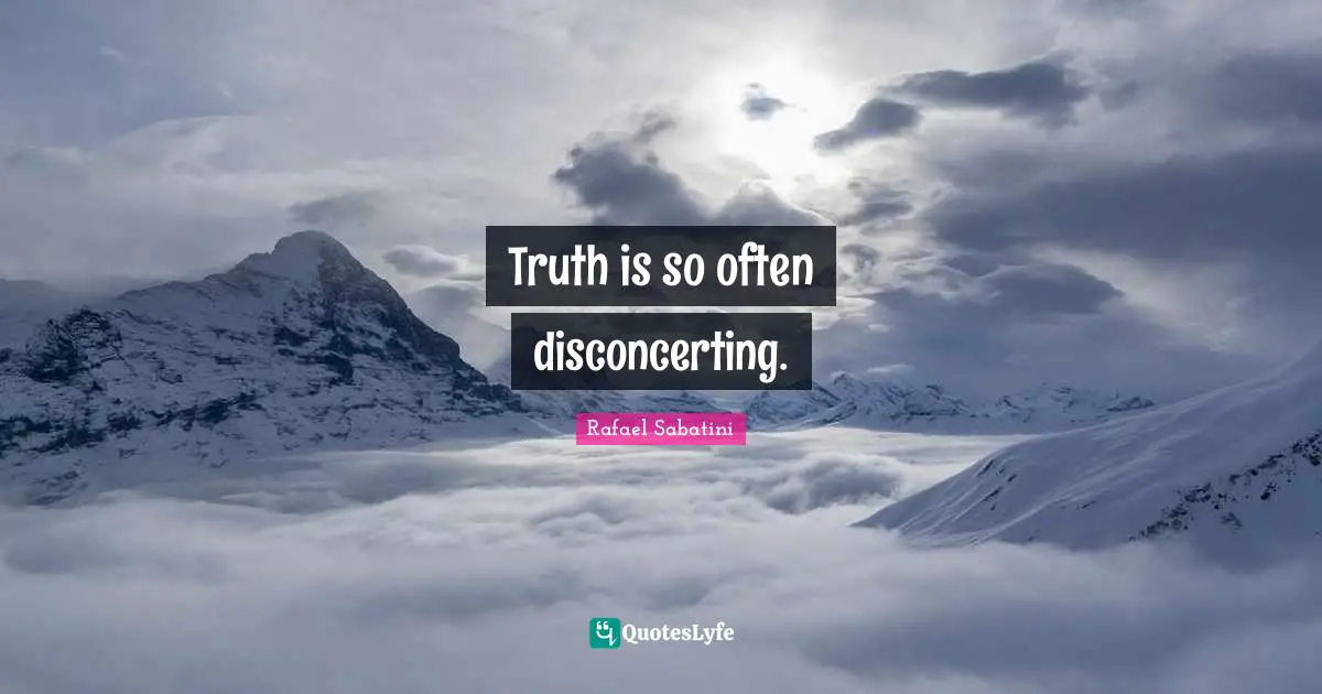 Truth is so often disconcerting.