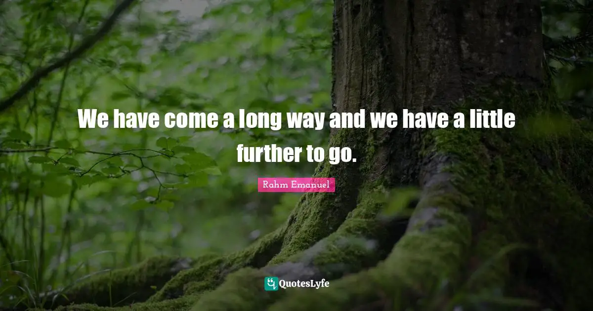 Rahm Emanuel Quotes: "We have come a long way and we have a little further to go."