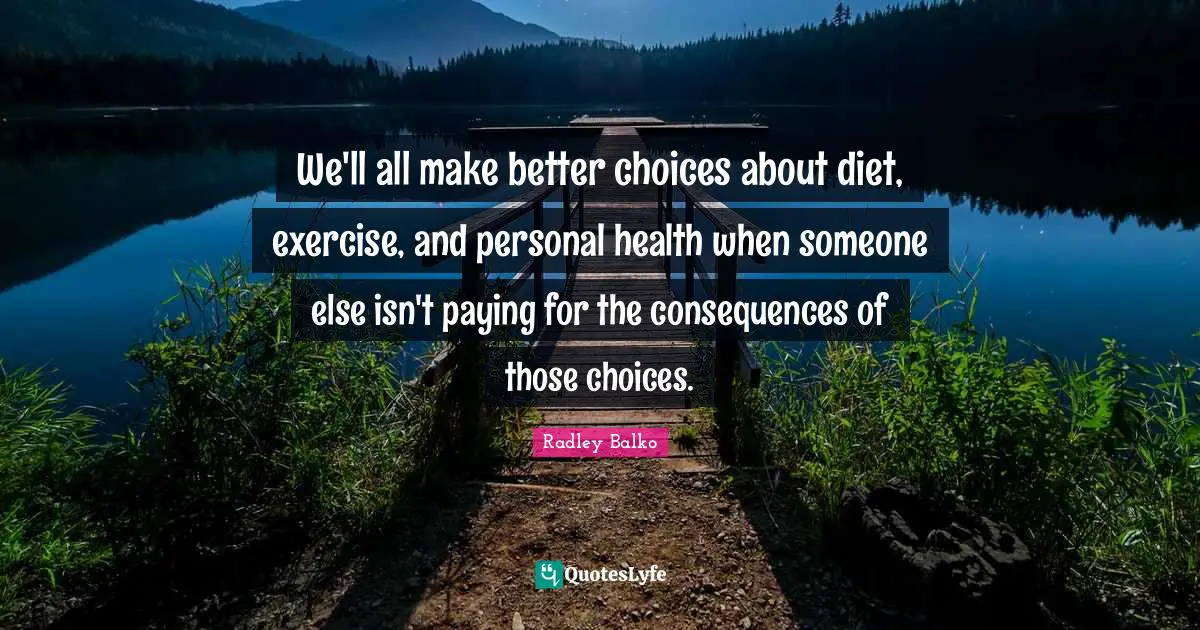 We'll all make better choices about diet, exercise, and personal health when someone else isn't paying for the consequences of those choices.