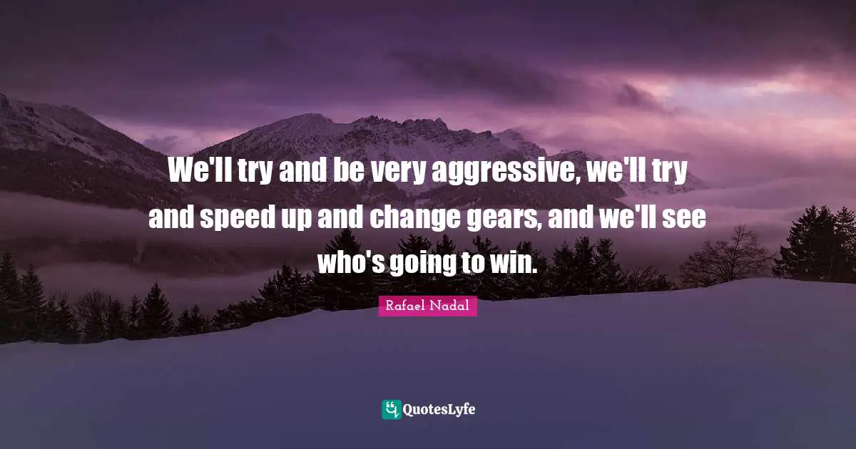 Rafael Nadal Quotes: "We'll try and be very aggressive, we'll try and speed up and change gears, and we'll see who's going to win."