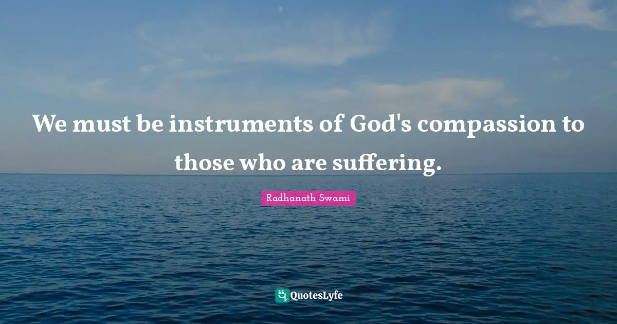 Instruments Of God Quotes: "We must be instruments of God's compassion to those who are suffering."