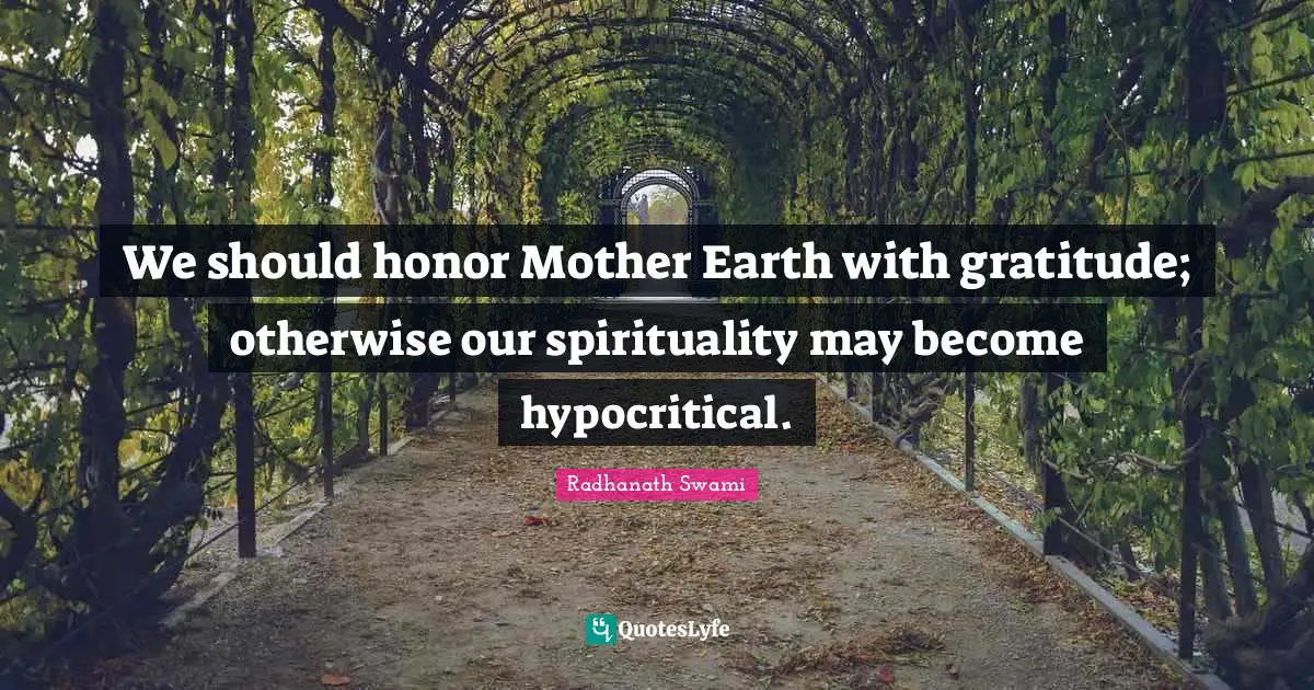 Radhanath Swami Quotes: "We should honor Mother Earth with gratitude; otherwise our spirituality may become hypocritical."