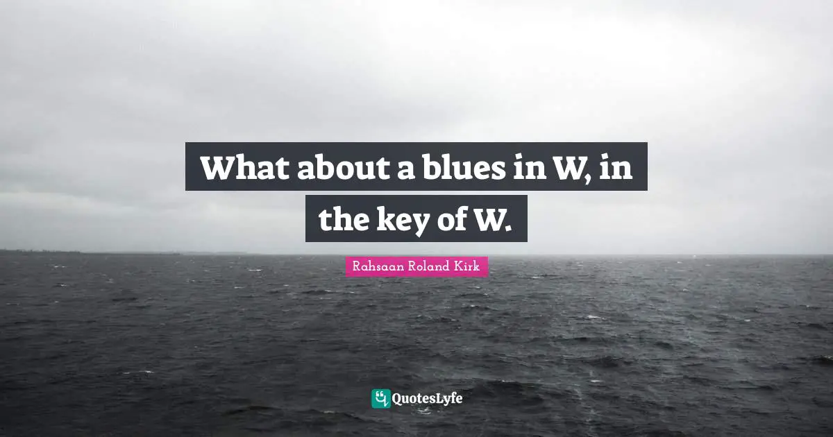 What about a blues in W, in the key of W.