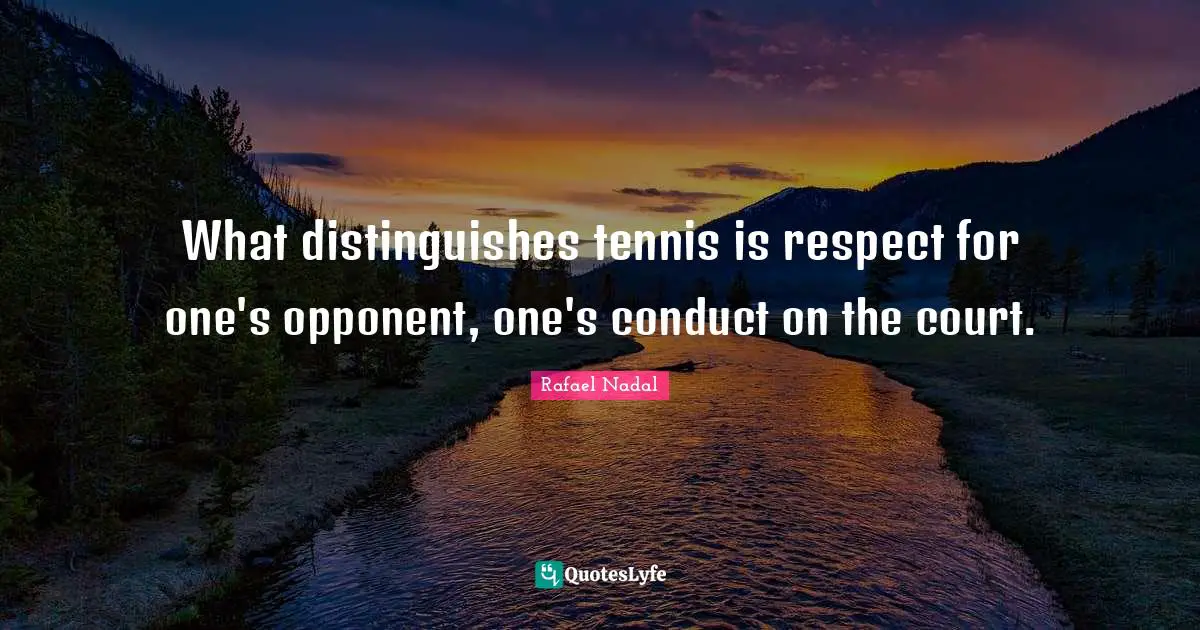 Rafael Nadal Quotes: "What distinguishes tennis is respect for one's opponent, one's conduct on the court."