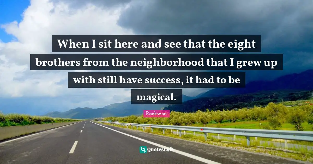 Raekwon Quotes: "When I sit here and see that the eight brothers from the neighborhood that I grew up with still have success, it had to be magical."