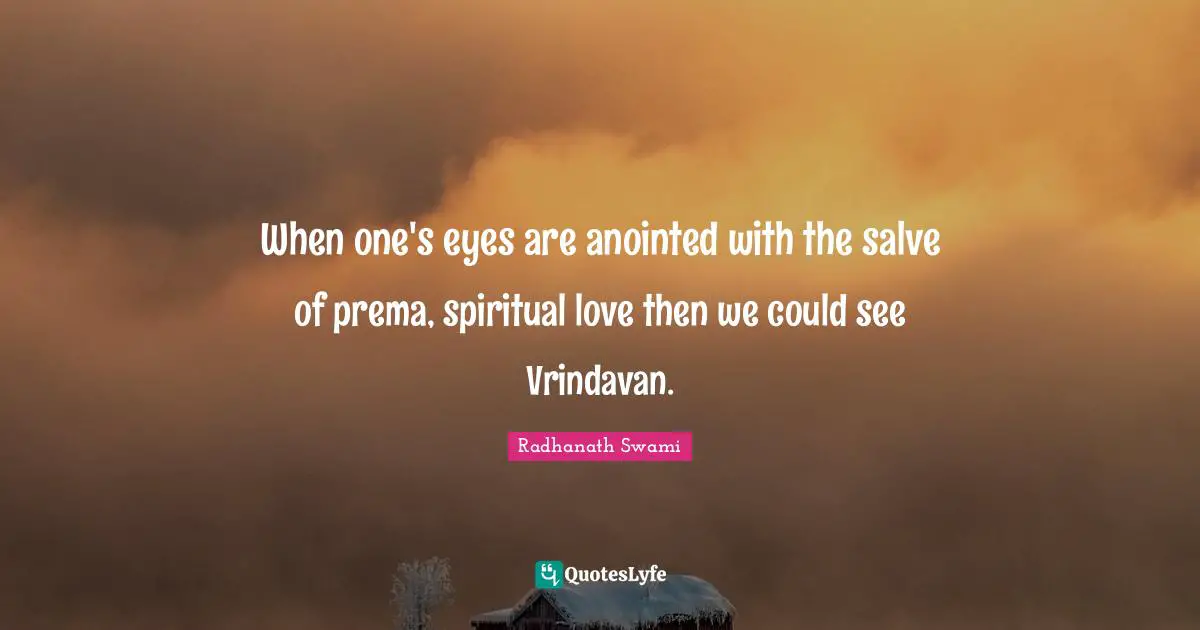 When one's eyes are anointed with the salve of prema, spiritual love then we could see Vrindavan.