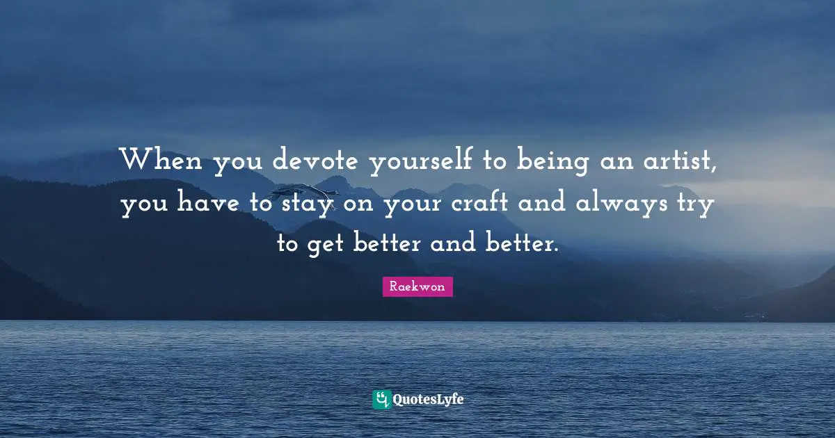 Raekwon Quotes: "When you devote yourself to being an artist, you have to stay on your craft and always try to get better and better."