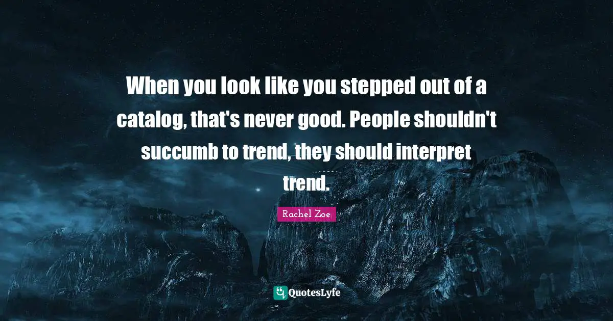 Rachel Zoe Quotes: "When you look like you stepped out of a catalog, that's never good. People shouldn't succumb to trend, they should interpret trend."