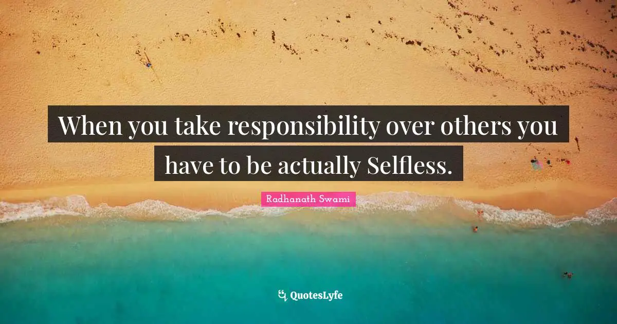 Taking Responsibility Quotes: "When you take responsibility over others you have to be actually Selfless."