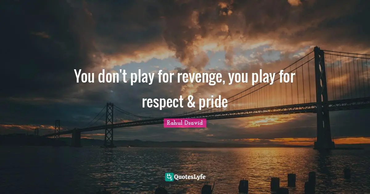 You don't play for revenge, you play for respect & pride
