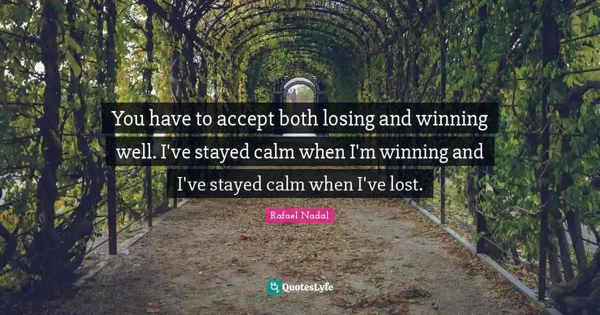Calm Quotes: "You have to accept both losing and winning well. I've stayed calm when I'm winning and I've stayed calm when I've lost."
