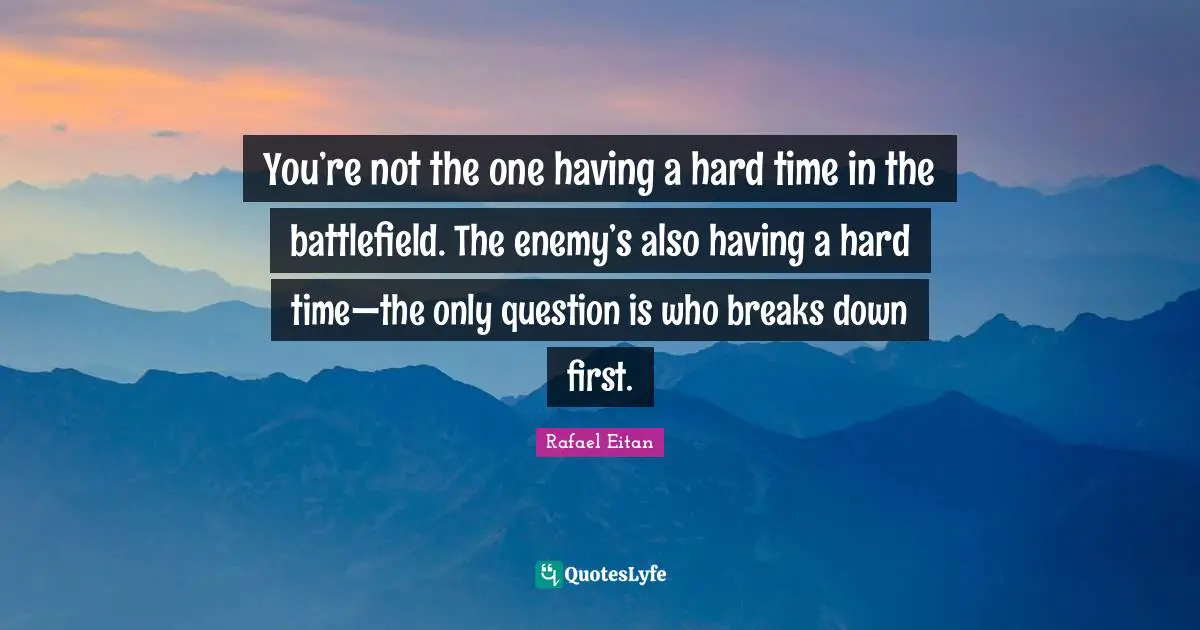 Having A Hard Time Quotes: "You’re not the one having a hard time in the battlefield. The enemy’s also having a hard time—the only question is who breaks down first."