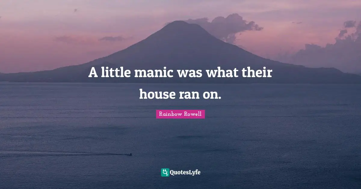 A little manic was what their house ran on.