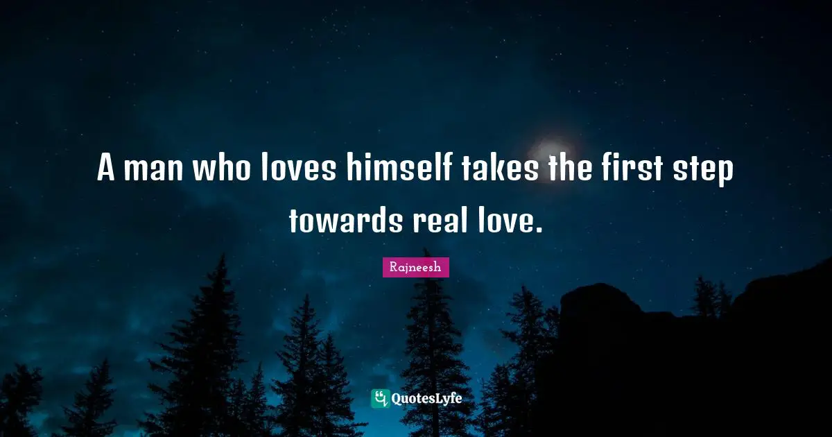 A man who loves himself takes the first step towards real love.
