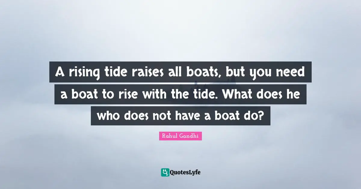 Rising Quotes: "A rising tide raises all boats, but you need a boat to rise with the tide. What does he who does not have a boat do?"