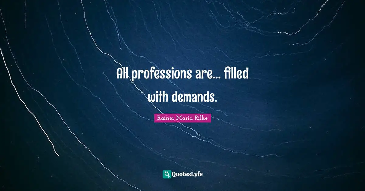 All professions are... filled with demands.