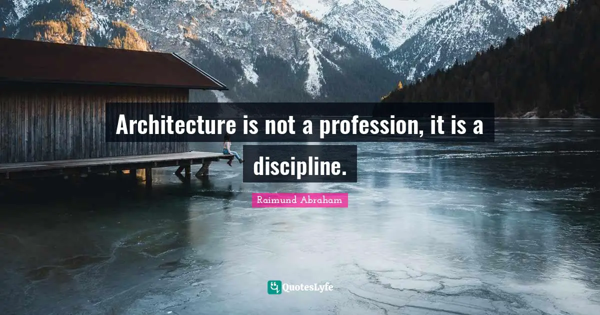 Architecture is not a profession, it is a discipline.