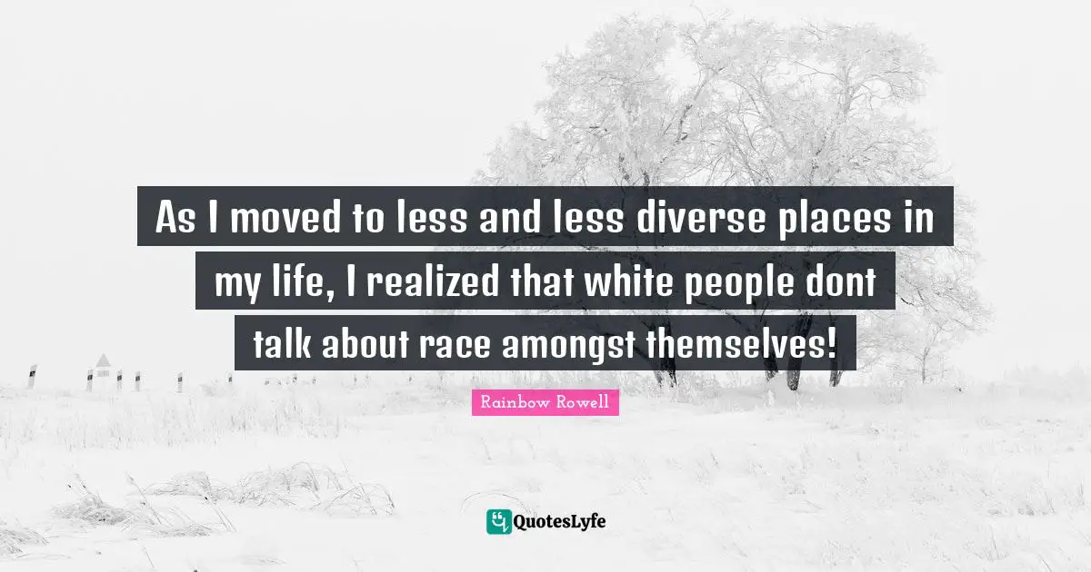 As I moved to less and less diverse places in my life, I realized that white people dont talk about race amongst themselves!
