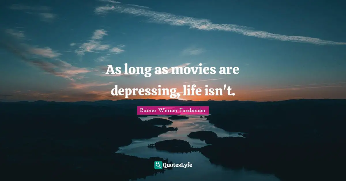 As long as movies are depressing, life isn't.
