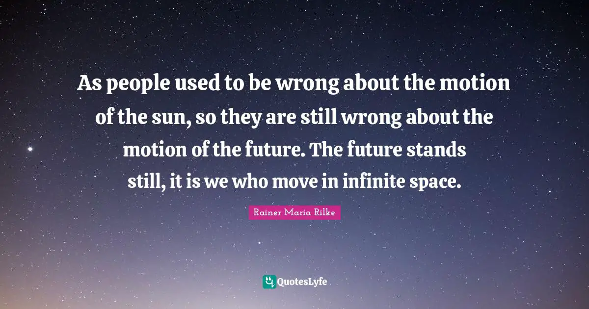 As people used to be wrong about the motion of the sun, so they are still wrong about the motion of the future. The future stands still, it is we who move in infinite space.