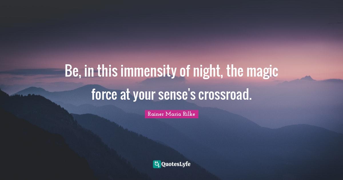Be, in this immensity of night, the magic force at your sense's crossroad.