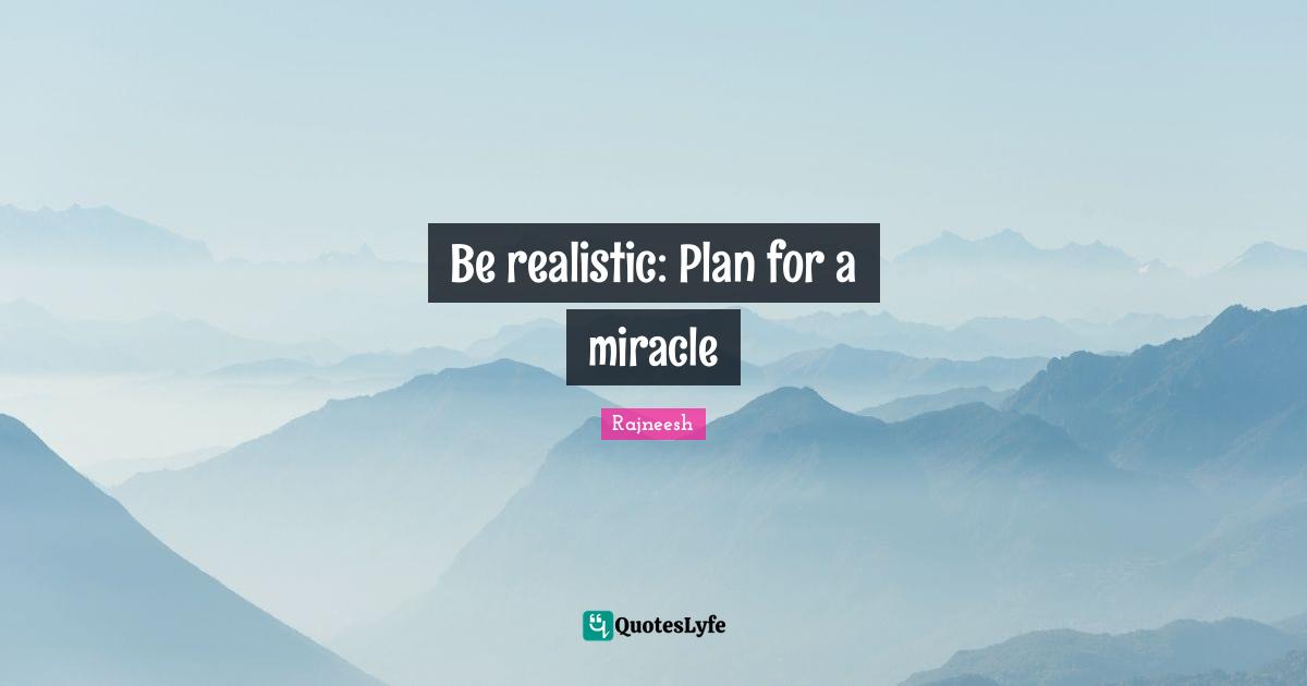 Be realistic: Plan for a miracle