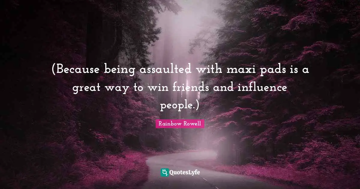 (Because being assaulted with maxi pads is a great way to win friends and influence people.)