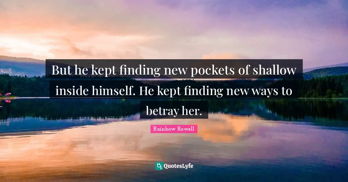But he kept finding new pockets of shallow inside himself. He kept finding new ways to betray her.