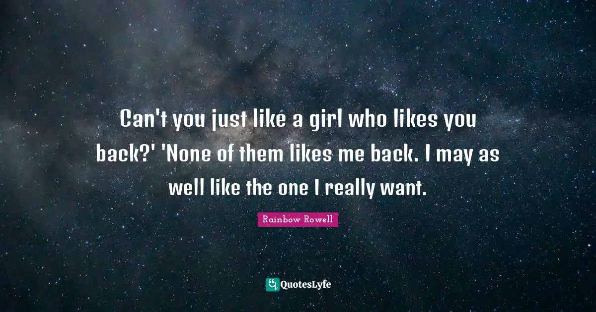 Rainbow Rowell Quotes: "Can't you just like a girl who likes you back?' 'None of them likes me back. I may as well like the one I really want."