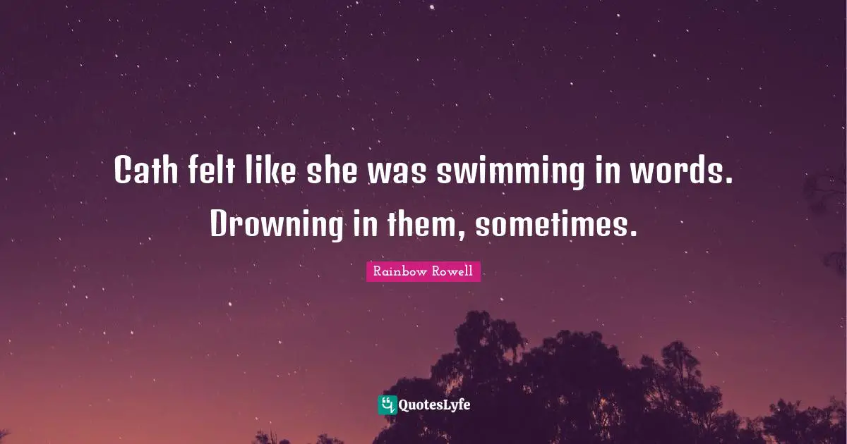 Cath felt like she was swimming in words. Drowning in them, sometimes.