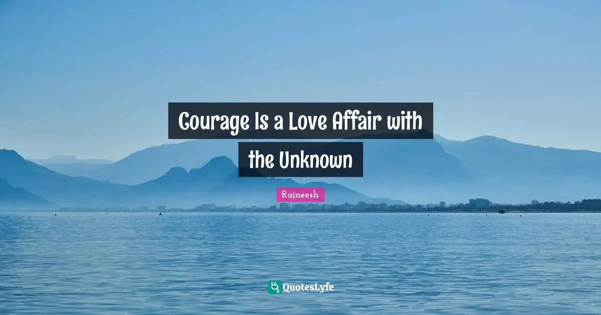 Courage Is a Love Affair with the Unknown