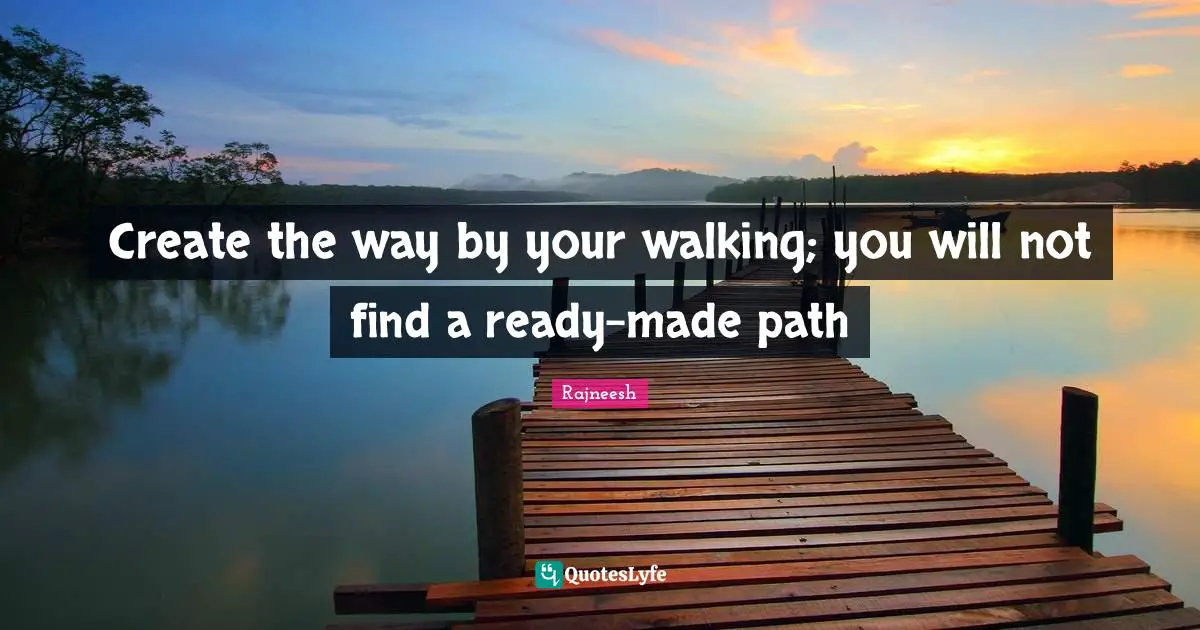 Enlightenment Quotes: "Create the way by your walking; you will not find a ready-made path"