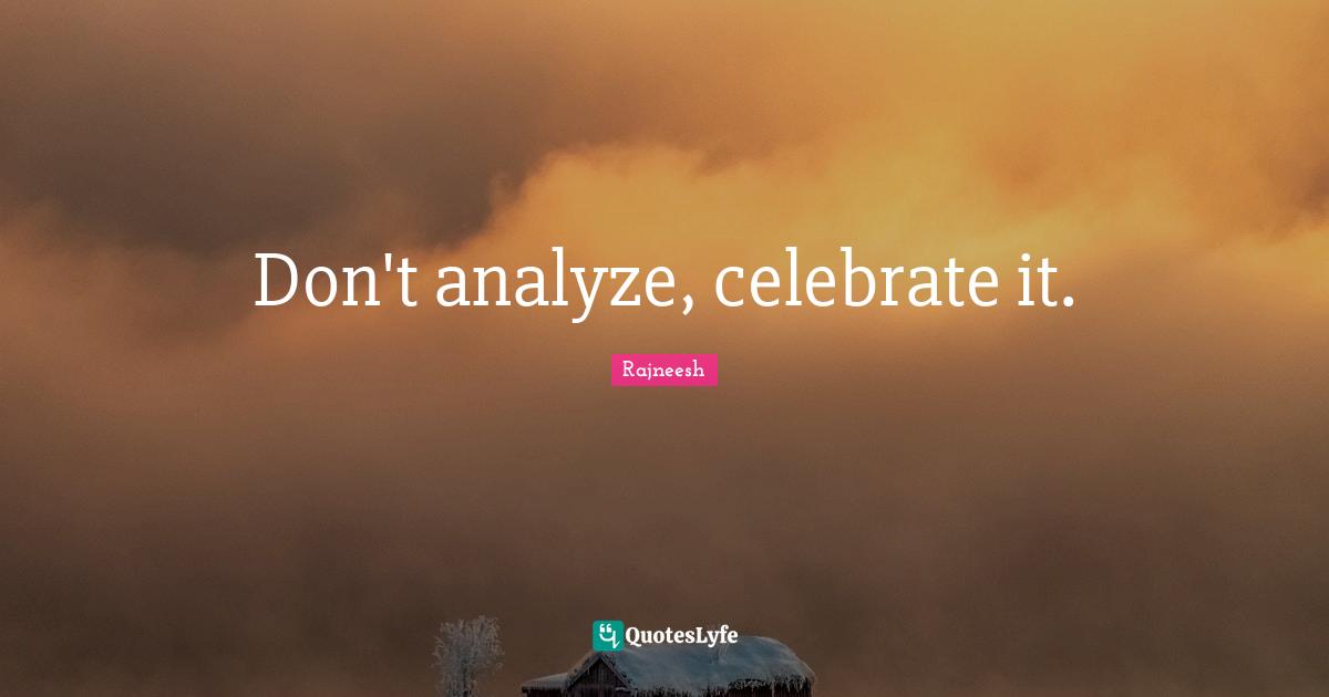 Don't analyze, celebrate it.