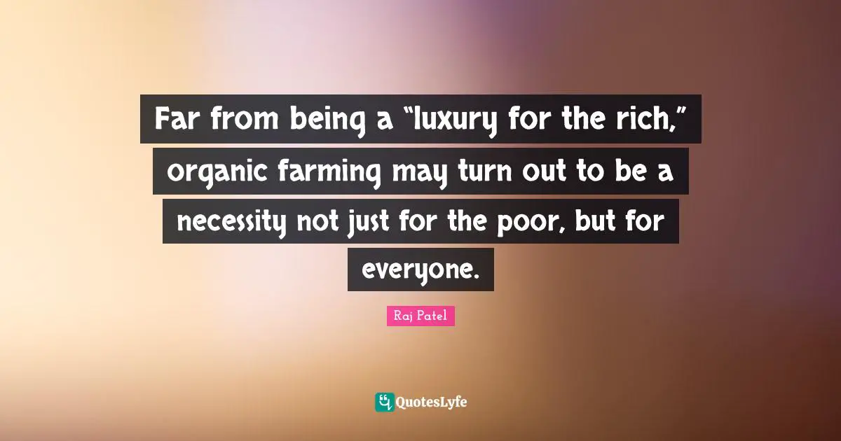Luxury Quotes: "Far from being a “luxury for the rich,” organic farming may turn out to be a necessity not just for the poor, but for everyone."
