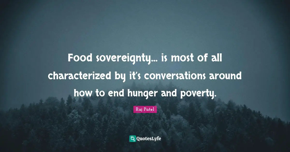 Raj Patel Quotes: "Food sovereignty... is most of all characterized by it’s conversations around how to end hunger and poverty."