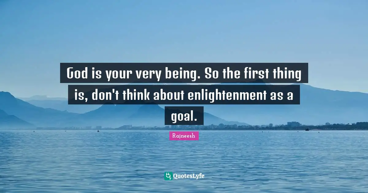 God is your very being. So the first thing is, don't think about enlightenment as a goal.