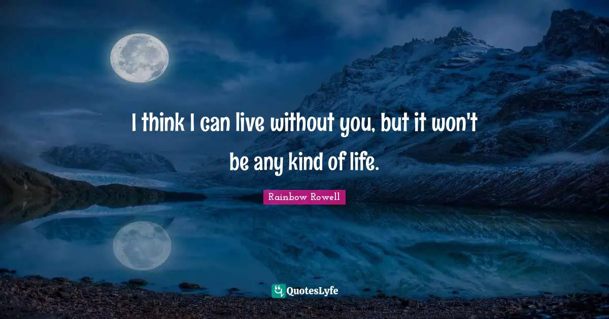 Rainbow Rowell Quotes: "I think I can live without you, but it won't be any kind of life."