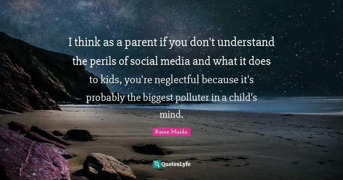Social Media Mind Quotes: "I think as a parent if you don't understand the perils of social media and what it does to kids, you're neglectful because it's probably the biggest polluter in a child's mind."
