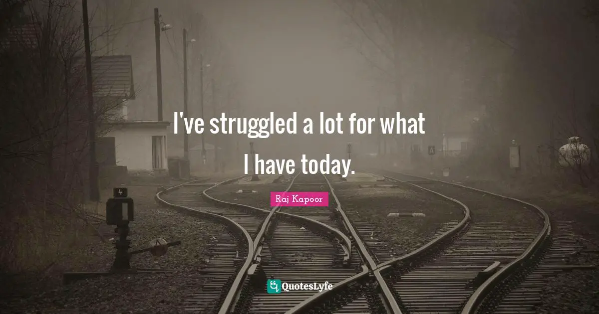 I've struggled a lot for what I have today.
