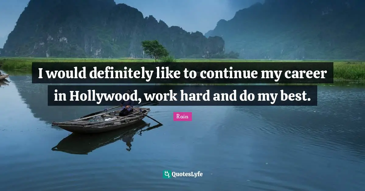 I would definitely like to continue my career in Hollywood, work hard and do my best.