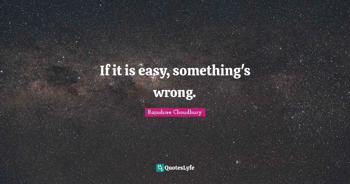 If it is easy, something's wrong.