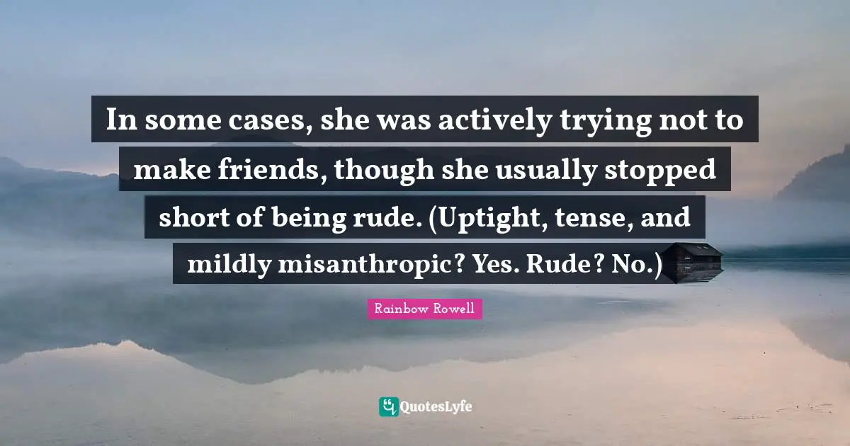 In some cases, she was actively trying not to make friends, though she usually stopped short of being rude. (Uptight, tense, and mildly misanthropic? Yes. Rude? No.)